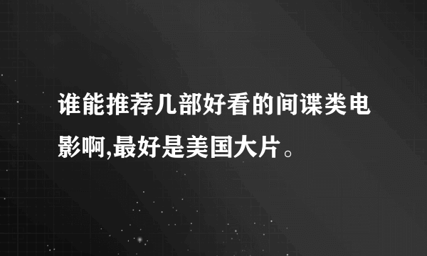 谁能推荐几部好看的间谍类电影啊,最好是美国大片。