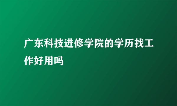 广东科技进修学院的学历找工作好用吗