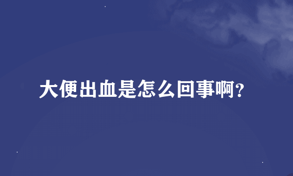 大便出血是怎么回事啊？