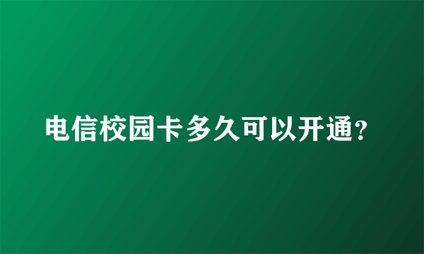 电信校园卡多久可以开通？