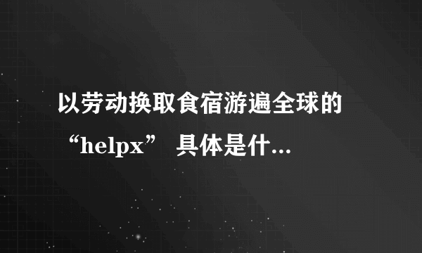 以劳动换取食宿游遍全球的 “helpx” 具体是什么？如何更好地选择 “host” ？