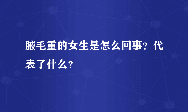 腋毛重的女生是怎么回事？代表了什么？