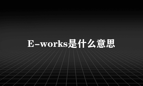 E-works是什么意思