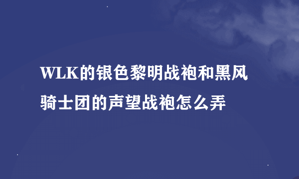 WLK的银色黎明战袍和黑风骑士团的声望战袍怎么弄