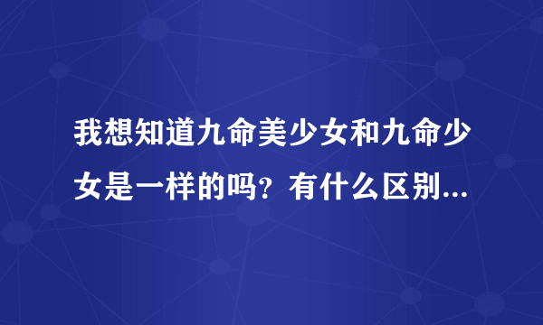 我想知道九命美少女和九命少女是一样的吗？有什么区别？到底哪个是片名？