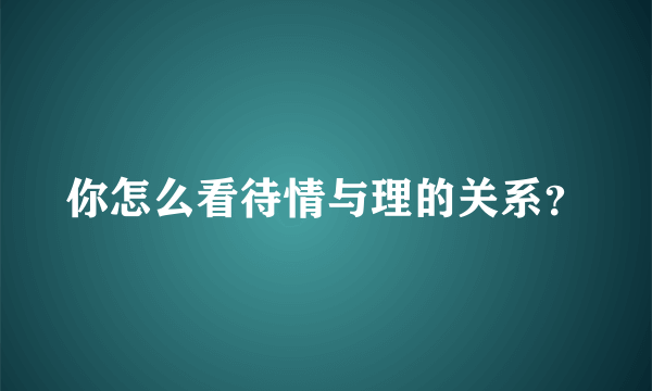 你怎么看待情与理的关系？