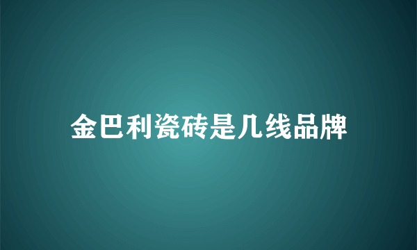 金巴利瓷砖是几线品牌