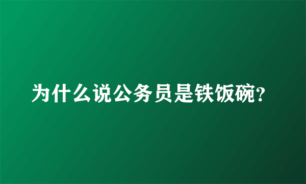 为什么说公务员是铁饭碗？