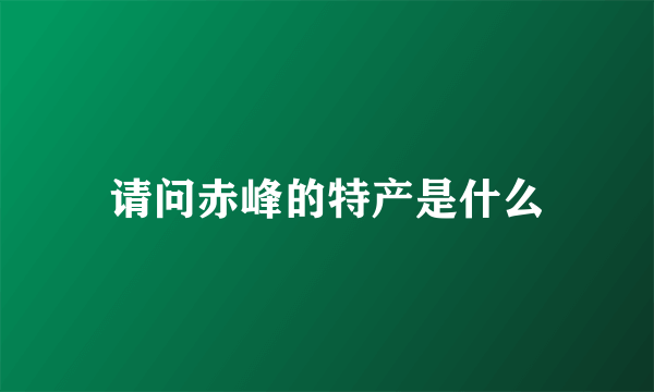 请问赤峰的特产是什么