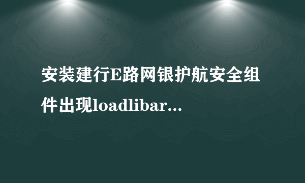 安装建行E路网银护航安全组件出现loadlibary（Tokenmgr.dll）error,安装后该组件无法打开。