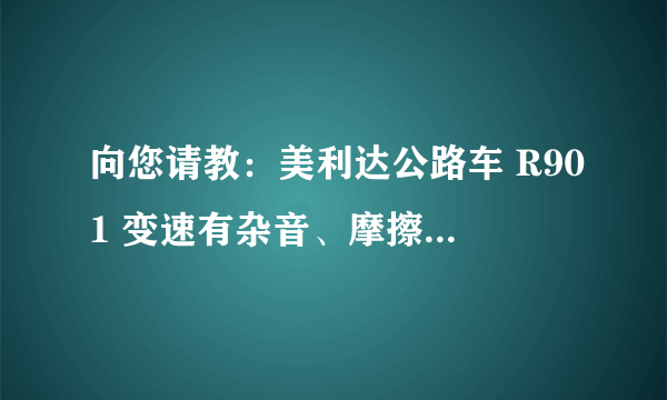 向您请教：美利达公路车 R901 变速有杂音、摩擦，怎么调整？