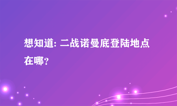 想知道: 二战诺曼底登陆地点在哪？