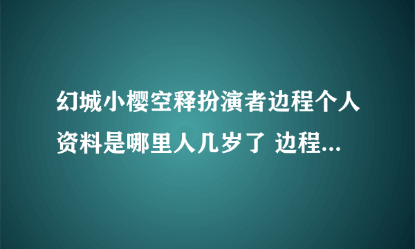 幻城小樱空释扮演者边程个人资料是哪里人几岁了 边程的父母是谁