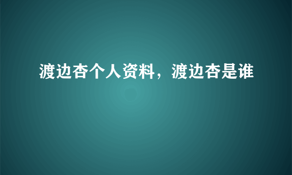 渡边杏个人资料，渡边杏是谁