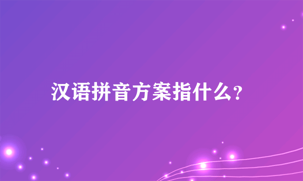 汉语拼音方案指什么？