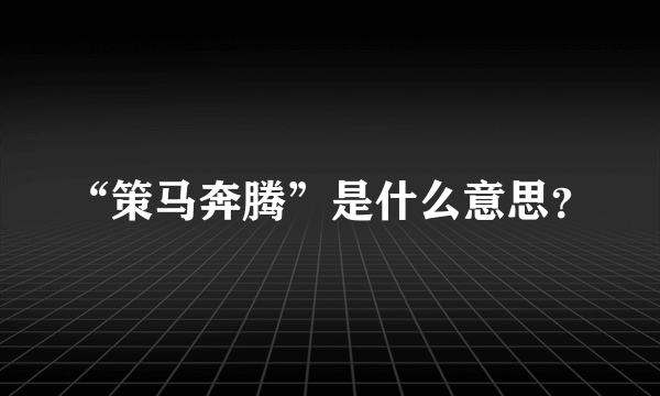 “策马奔腾”是什么意思？