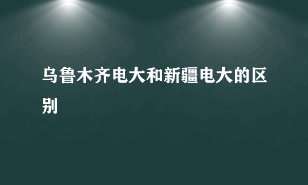 乌鲁木齐电大和新疆电大的区别