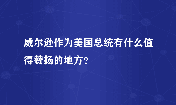 威尔逊作为美国总统有什么值得赞扬的地方？