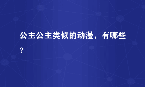 公主公主类似的动漫，有哪些？