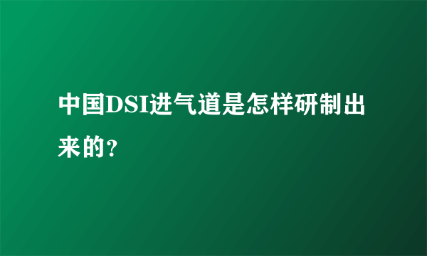 中国DSI进气道是怎样研制出来的？