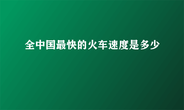 全中国最快的火车速度是多少