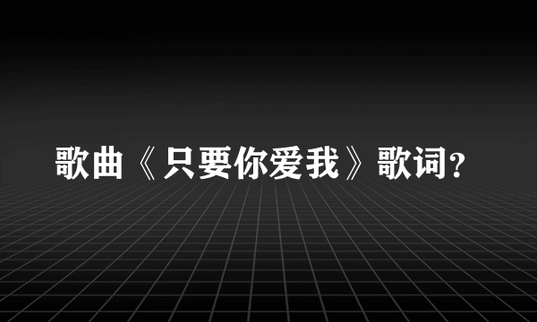 歌曲《只要你爱我》歌词？