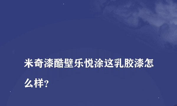 
米奇漆酷壁乐悦涂这乳胶漆怎么样？

