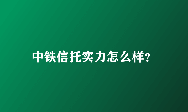 中铁信托实力怎么样？