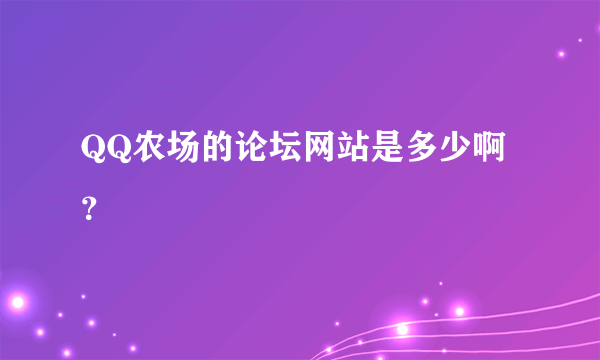 QQ农场的论坛网站是多少啊？