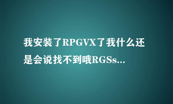 我安装了RPGVX了我什么还是会说找不到哦RGSs202j.dll