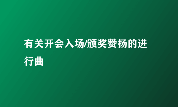 有关开会入场/颁奖赞扬的进行曲