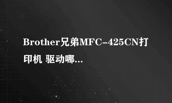 Brother兄弟MFC-425CN打印机 驱动哪里找？？？？？