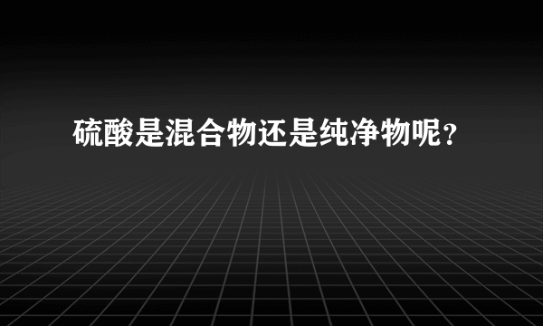 硫酸是混合物还是纯净物呢？