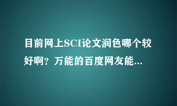 目前网上SCI论文润色哪个较好啊？万能的百度网友能解答下吗