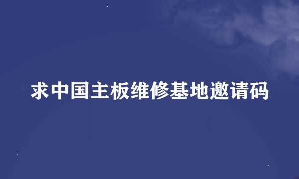 求中国主板维修基地邀请码