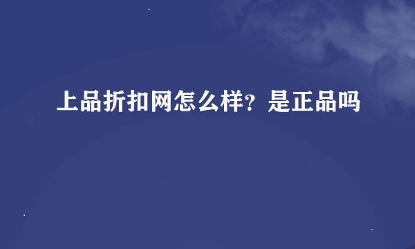 上品折扣网怎么样？是正品吗