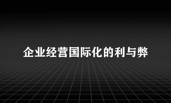 企业经营国际化的利与弊