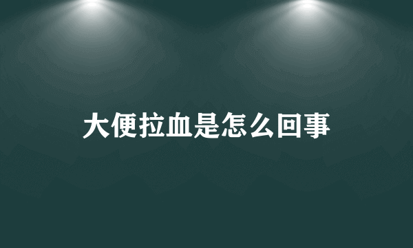 大便拉血是怎么回事