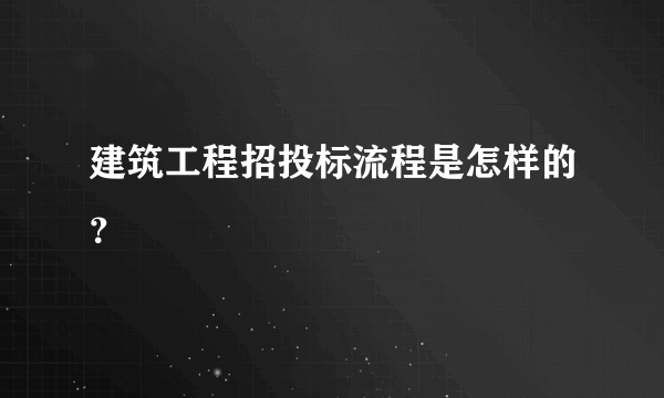 建筑工程招投标流程是怎样的？