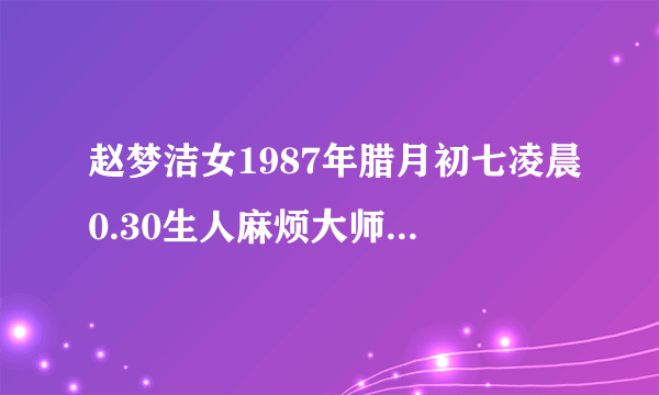 赵梦洁女1987年腊月初七凌晨0.30生人麻烦大师给我卜一下命运