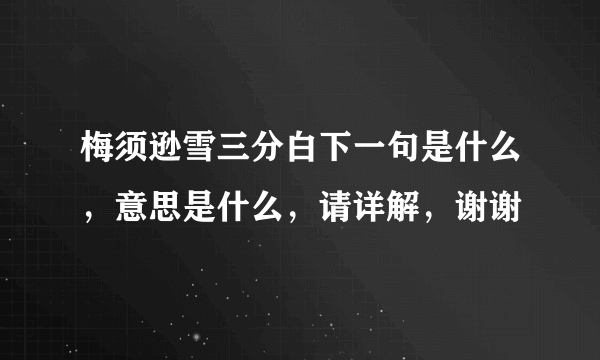 梅须逊雪三分白下一句是什么，意思是什么，请详解，谢谢