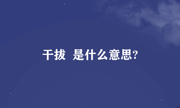 干拔  是什么意思?