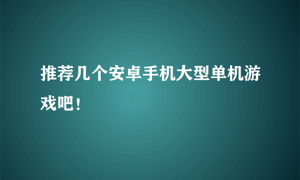 推荐几个安卓手机大型单机游戏吧！