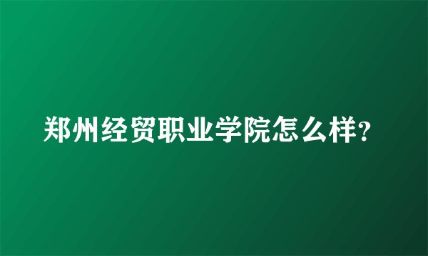 郑州经贸职业学院怎么样？