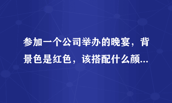 参加一个公司举办的晚宴，背景色是红色，该搭配什么颜色的晚礼服呢？