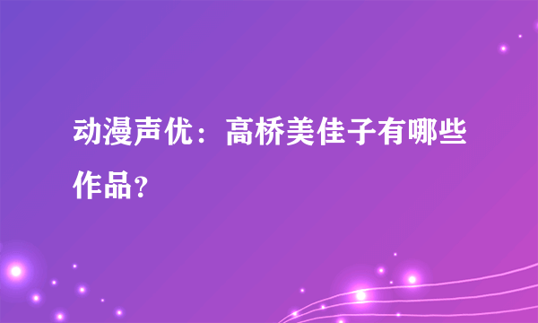 动漫声优：高桥美佳子有哪些作品？