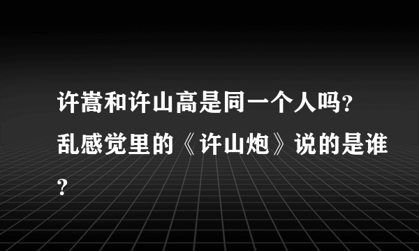 许嵩和许山高是同一个人吗？乱感觉里的《许山炮》说的是谁？