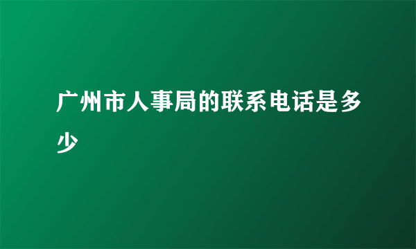 广州市人事局的联系电话是多少