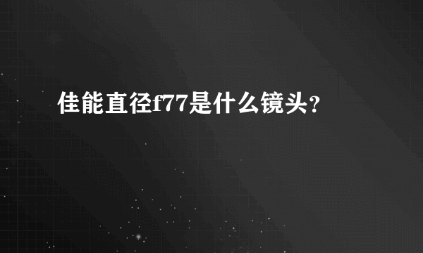 佳能直径f77是什么镜头？