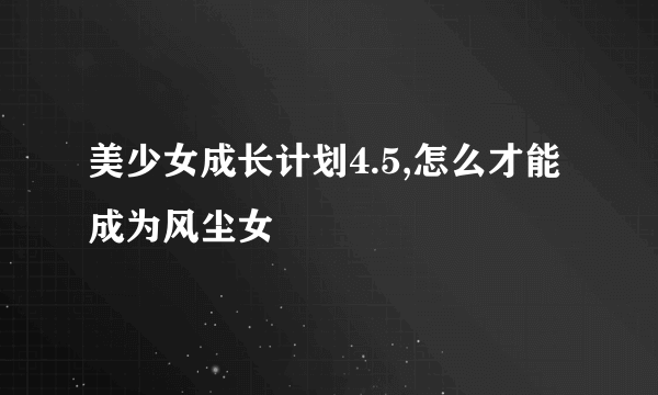 美少女成长计划4.5,怎么才能成为风尘女